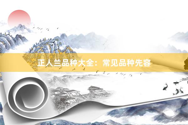 正人兰品种大全：常见品种先容